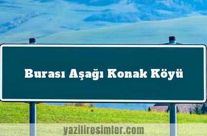 Burası Aşağı Konak Köyü